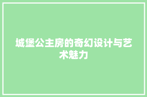 城堡公主房的奇幻设计与艺术魅力 建筑设计