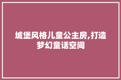 城堡风格儿童公主房,打造梦幻童话空间 门窗装修
