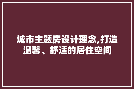 城市主题房设计理念,打造温馨、舒适的居住空间