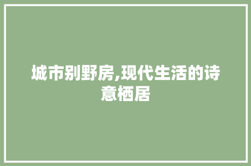 城市别野房,现代生活的诗意栖居