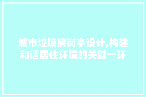 城市垃圾房岗亭设计,构建和谐居住环境的关键一环