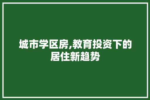 城市学区房,教育投资下的居住新趋势 建筑设计
