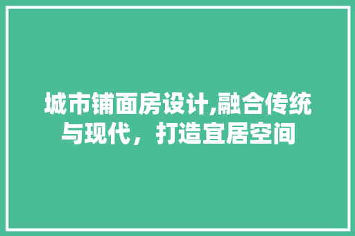 城市铺面房设计,融合传统与现代，打造宜居空间