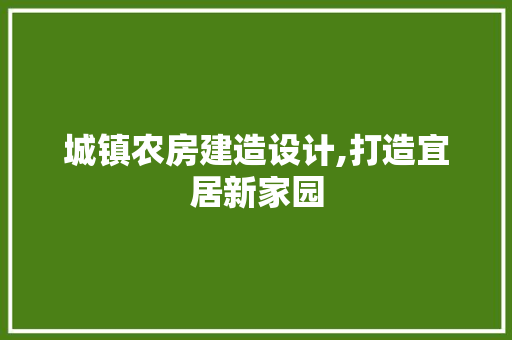 城镇农房建造设计,打造宜居新家园