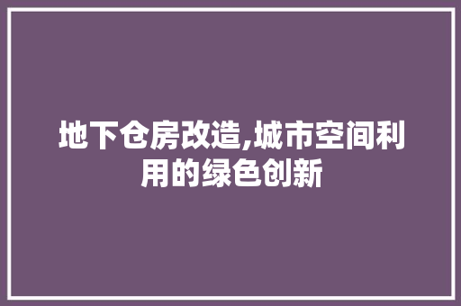 地下仓房改造,城市空间利用的绿色创新