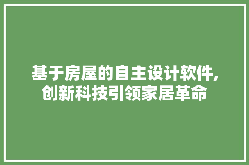 基于房屋的自主设计软件,创新科技引领家居革命