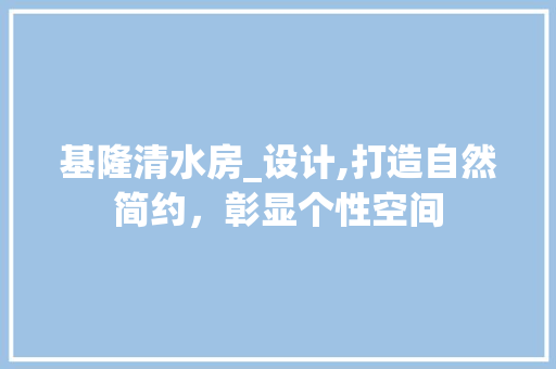 基隆清水房_设计,打造自然简约，彰显个性空间
