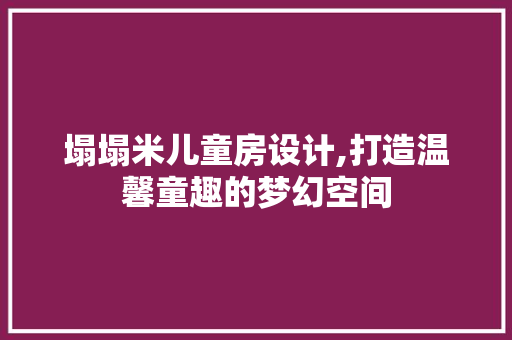 塌塌米儿童房设计,打造温馨童趣的梦幻空间 门窗装修