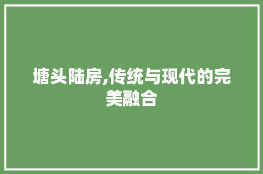 塘头陆房,传统与现代的完美融合 景观设计