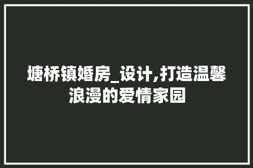 塘桥镇婚房_设计,打造温馨浪漫的爱情家园