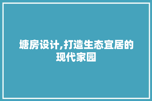 塘房设计,打造生态宜居的现代家园
