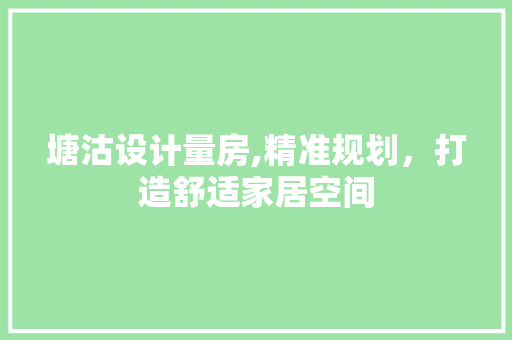 塘沽设计量房,精准规划，打造舒适家居空间
