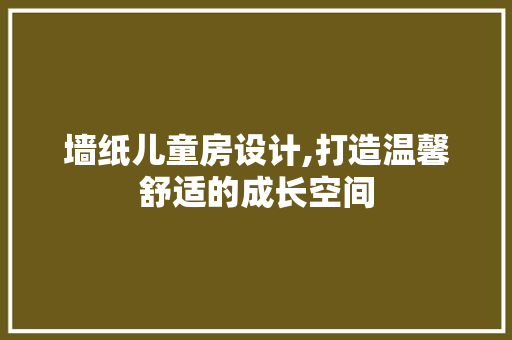 墙纸儿童房设计,打造温馨舒适的成长空间 装修攻略