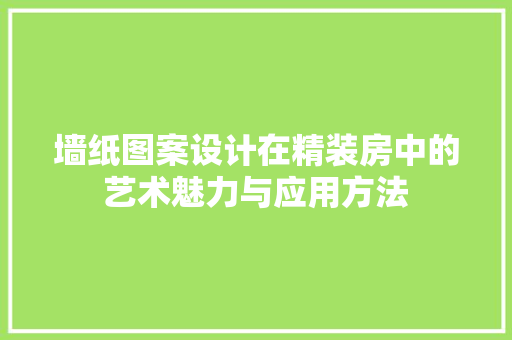 墙纸图案设计在精装房中的艺术魅力与应用方法 门窗装修