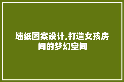 墙纸图案设计,打造女孩房间的梦幻空间