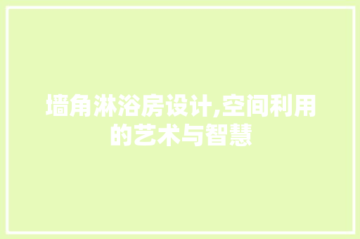 墙角淋浴房设计,空间利用的艺术与智慧
