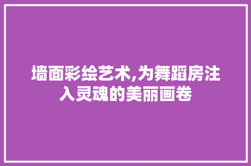 墙面彩绘艺术,为舞蹈房注入灵魂的美丽画卷