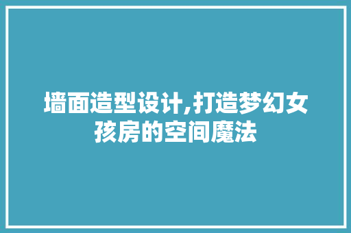 墙面造型设计,打造梦幻女孩房的空间魔法