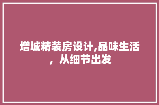 增城精装房设计,品味生活，从细节出发 地面装修
