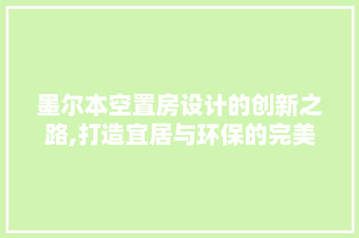 墨尔本空置房设计的创新之路,打造宜居与环保的完美融合 装修材料