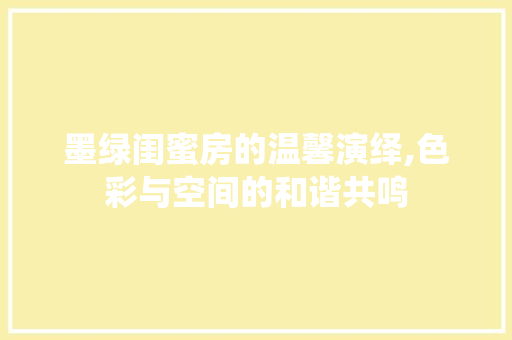 墨绿闺蜜房的温馨演绎,色彩与空间的和谐共鸣