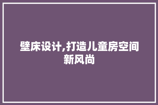 壁床设计,打造儿童房空间新风尚