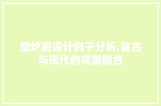 壁炉房设计例子分析,复古与现代的完美融合
