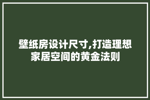 壁纸房设计尺寸,打造理想家居空间的黄金法则 墙面装饰