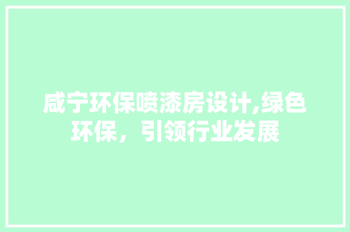咸宁环保喷漆房设计,绿色环保，引领行业发展 装修攻略
