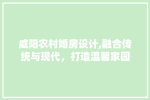 咸阳农村婚房设计,融合传统与现代，打造温馨家园