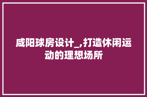 咸阳球房设计_,打造休闲运动的理想场所