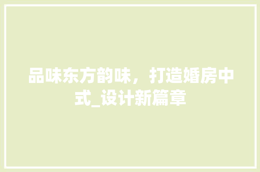 品味东方韵味，打造婚房中式_设计新篇章