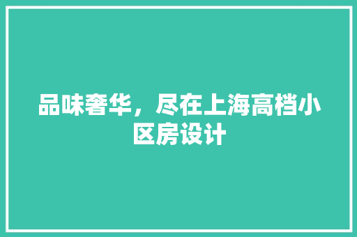 品味奢华，尽在上海高档小区房设计 装修攻略