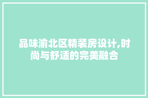 品味渝北区精装房设计,时尚与舒适的完美融合