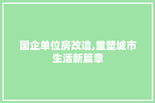 国企单位房改造,重塑城市生活新篇章