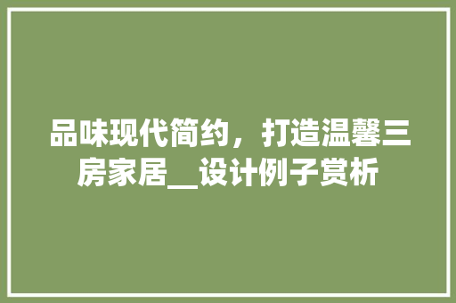 品味现代简约，打造温馨三房家居__设计例子赏析