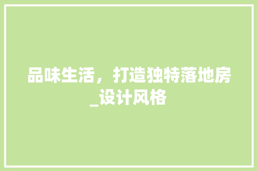 品味生活,打造独特落地房_设计风格 地面装修 品味生活,打造独特落地房_设计风格 地面装修