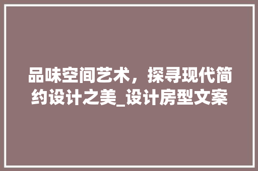 品味空间艺术，探寻现代简约设计之美_设计房型文案赏析