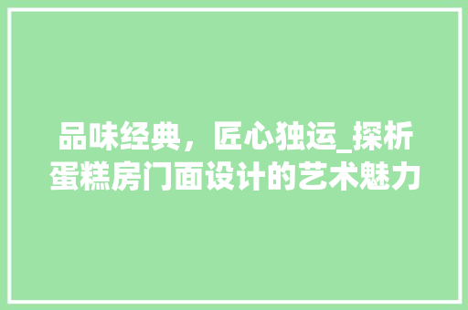 品味经典，匠心独运_探析蛋糕房门面设计的艺术魅力