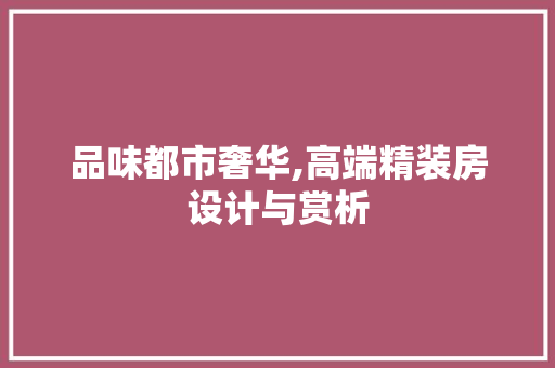 品味都市奢华,高端精装房设计与赏析 装修材料