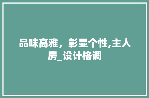 品味高雅，彰显个性,主人房_设计格调