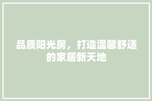 品质阳光房，打造温馨舒适的家居新天地