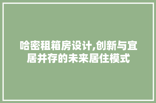 哈密租箱房设计,创新与宜居并存的未来居住模式