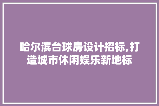 哈尔滨台球房设计招标,打造城市休闲娱乐新地标 门窗装修