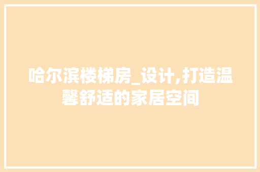 哈尔滨楼梯房_设计,打造温馨舒适的家居空间