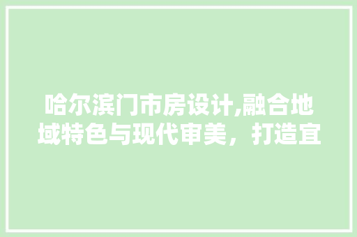 哈尔滨门市房设计,融合地域特色与现代审美，打造宜居空间