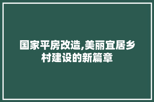 国家平房改造,美丽宜居乡村建设的新篇章