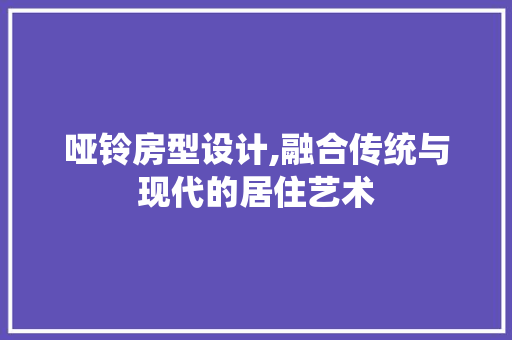 哑铃房型设计,融合传统与现代的居住艺术