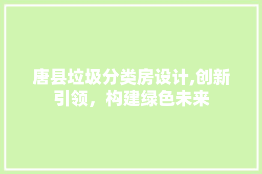 唐县垃圾分类房设计,创新引领，构建绿色未来 建筑设计