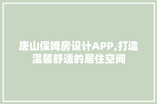 唐山保姆房设计APP,打造温馨舒适的居住空间 景观设计